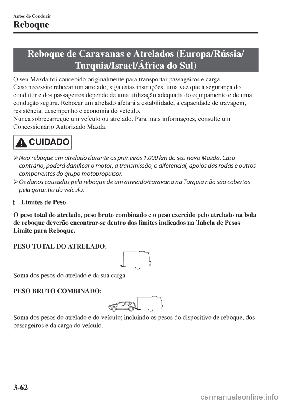 MAZDA MODEL 6 2018  Manual do proprietário (in Portuguese) Reboque de Caravanas e Atrelados (Europa/Rússia/
Turquia/Israel/África do Sul)
O seu Mazda foi concebido originalmente para transportar passageiros e carga.
Caso necessite rebocar um atrelado, siga 
