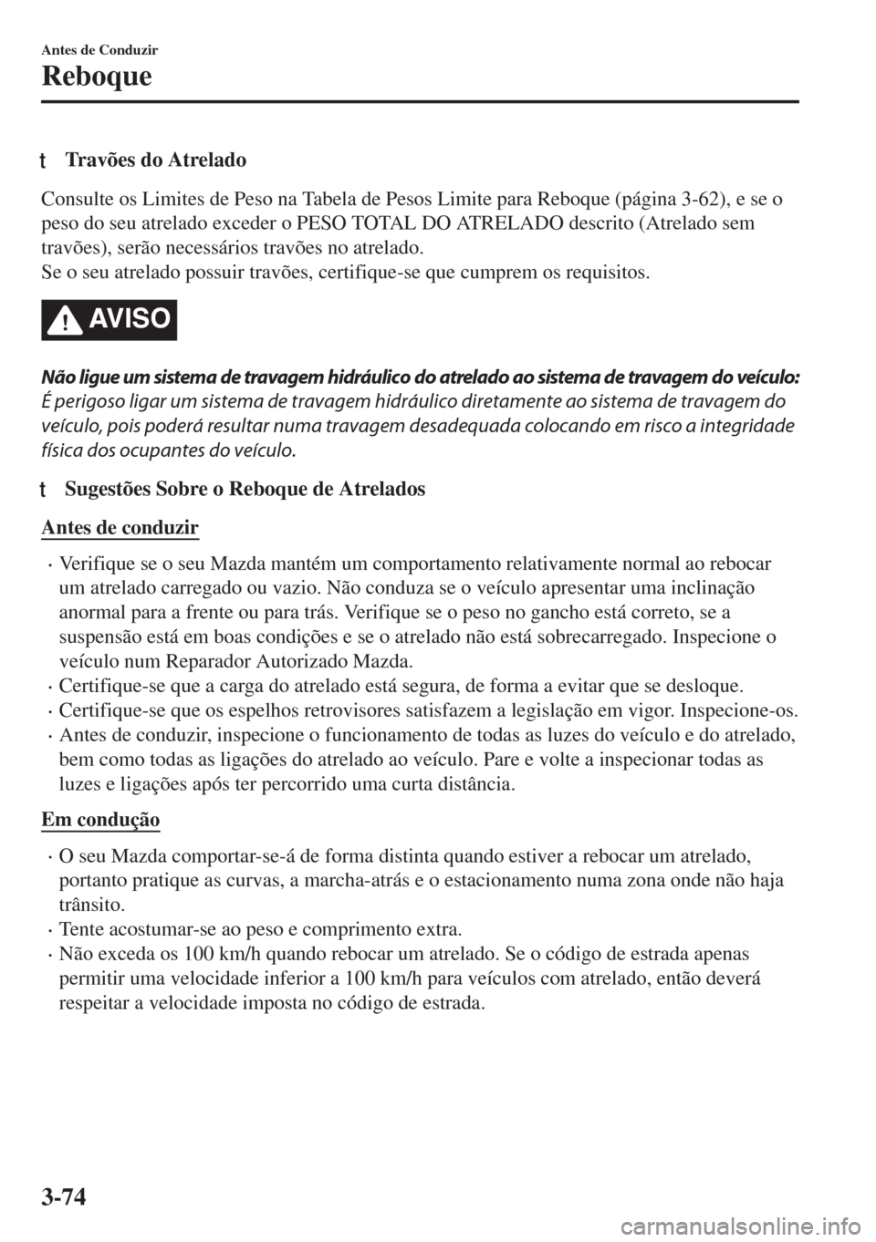 MAZDA MODEL 6 2018 Manual do proprietário (in Portuguese) tTravões do Atrelado
Consulte os Limites de Peso na Tabela de Pesos Limite para Reboque (página 3-62), e se o
peso do seu atrelado exceder o PESO TOTAL DO ATRELADO descrito (Atrelado sem
travões), MAZDA MODEL 6 2018 Manual do proprietário (in Portuguese) tTravões do Atrelado
Consulte os Limites de Peso na Tabela de Pesos Limite para Reboque (página 3-62), e se o
peso do seu atrelado exceder o PESO TOTAL DO ATRELADO descrito (Atrelado sem
travões),
