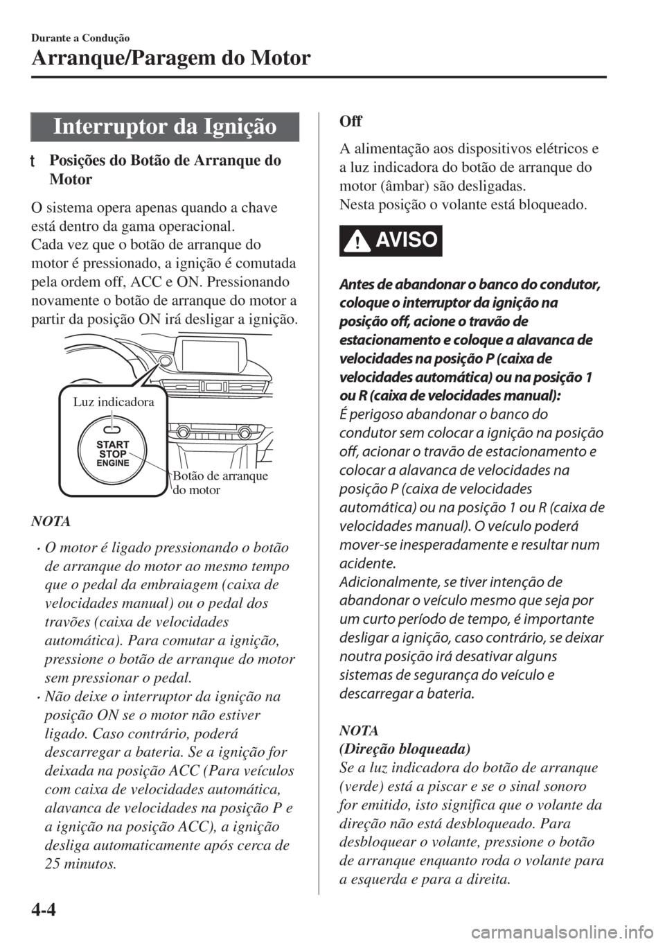 MAZDA MODEL 6 2018 Manual do proprietário (in Portuguese) Interruptor da Ignição
tPosições do Botão de Arranque do
Motor
O sistema opera apenas quando a chave
está dentro da gama operacional.
Cada vez que o botão de arranque do
motor é pressionado, a MAZDA MODEL 6 2018 Manual do proprietário (in Portuguese) Interruptor da Ignição
tPosições do Botão de Arranque do
Motor
O sistema opera apenas quando a chave
está dentro da gama operacional.
Cada vez que o botão de arranque do
motor é pressionado, a