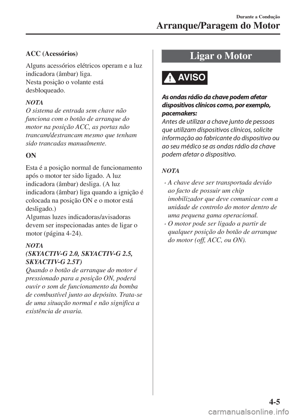 MAZDA MODEL 6 2018 Manual do proprietário (in Portuguese) ACC (Acessórios)
Alguns acessórios elétricos operam e a luz
indicadora (âmbar) liga.
Nesta posição o volante está
desbloqueado.
NOTA
O sistema de entrada sem chave não
funciona com o botão de MAZDA MODEL 6 2018 Manual do proprietário (in Portuguese) ACC (Acessórios)
Alguns acessórios elétricos operam e a luz
indicadora (âmbar) liga.
Nesta posição o volante está
desbloqueado.
NOTA
O sistema de entrada sem chave não
funciona com o botão de