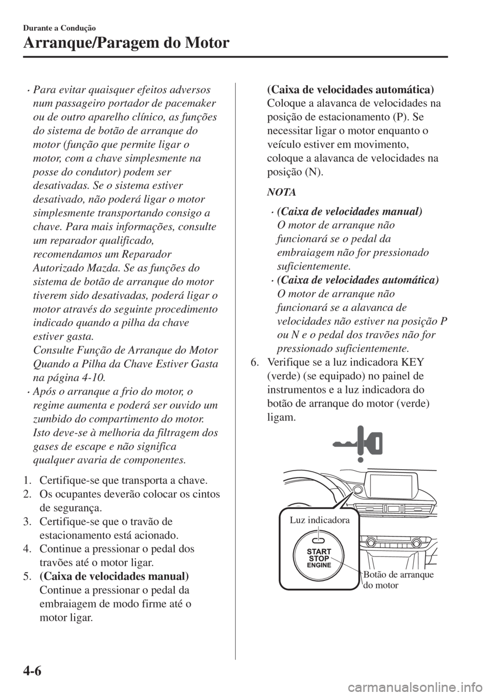 MAZDA MODEL 6 2018 Manual do proprietário (in Portuguese) •Para evitar quaisquer efeitos adversos
num passageiro portador de pacemaker
ou de outro aparelho clínico, as funções
do sistema de botão de arranque do
motor (função que permite ligar o
motor MAZDA MODEL 6 2018 Manual do proprietário (in Portuguese) •Para evitar quaisquer efeitos adversos
num passageiro portador de pacemaker
ou de outro aparelho clínico, as funções
do sistema de botão de arranque do
motor (função que permite ligar o
motor