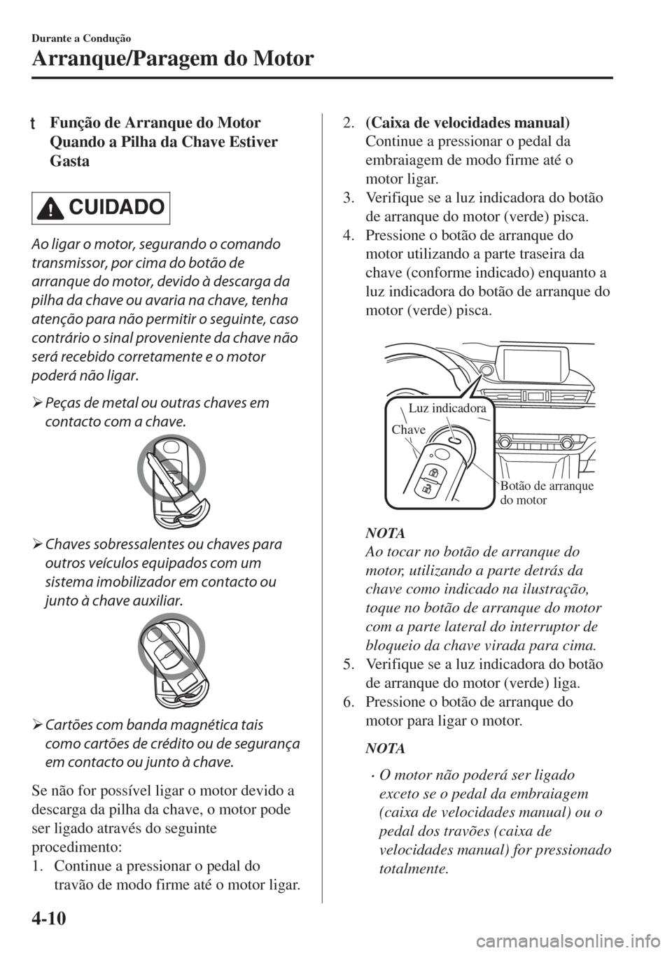 MAZDA MODEL 6 2018 Manual do proprietário (in Portuguese) tFunção de Arranque do Motor
Quando a Pilha da Chave Estiver
Gasta
CUIDADO
Ao ligar o motor, segurando o comando
transmissor, por cima do botão de
arranque do motor, devido à descarga da
pilha da MAZDA MODEL 6 2018 Manual do proprietário (in Portuguese) tFunção de Arranque do Motor
Quando a Pilha da Chave Estiver
Gasta
CUIDADO
Ao ligar o motor, segurando o comando
transmissor, por cima do botão de
arranque do motor, devido à descarga da
pilha da