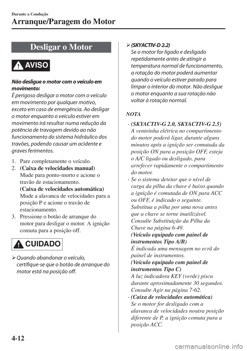 MAZDA MODEL 6 2018 Manual do proprietário (in Portuguese) Desligar o Motor
AV I S O
Não desligue o motor com o veículo em
movimento:
É perigoso desligar o motor com o veículo
em movimento por qualquer motivo,
exceto em caso de emergência. Ao desligar
o MAZDA MODEL 6 2018 Manual do proprietário (in Portuguese) Desligar o Motor
AV I S O
Não desligue o motor com o veículo em
movimento:
É perigoso desligar o motor com o veículo
em movimento por qualquer motivo,
exceto em caso de emergência. Ao desligar
o