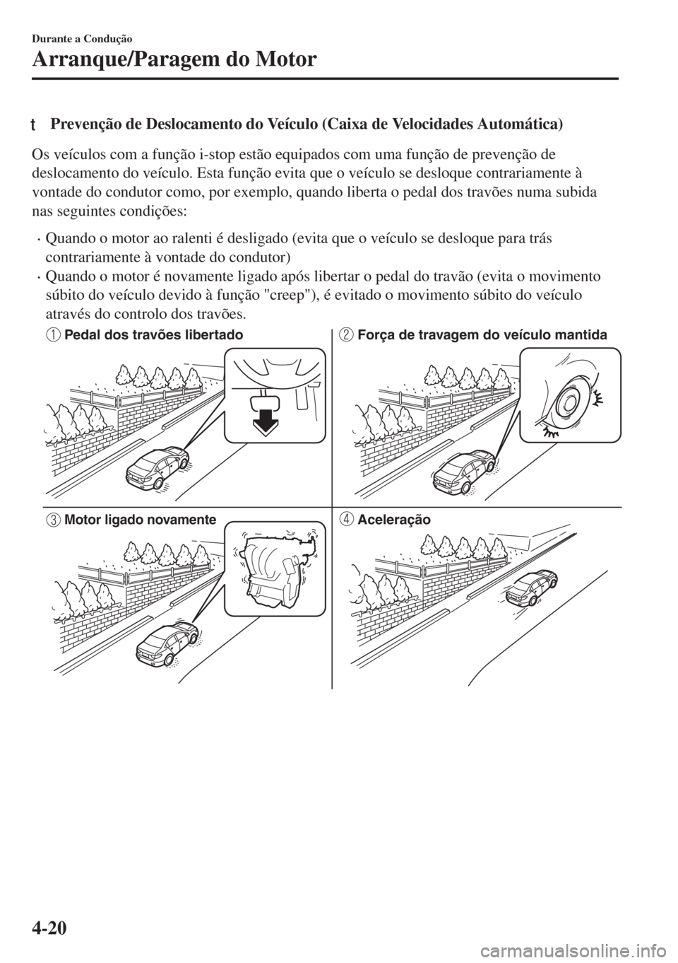 MAZDA MODEL 6 2018 Manual do proprietário (in Portuguese) tPrevenção de Deslocamento do Veículo (Caixa de Velocidades Automática)
Os veículos com a função i-stop estão equipados com uma função de prevenção de
deslocamento do veículo. Esta funç MAZDA MODEL 6 2018 Manual do proprietário (in Portuguese) tPrevenção de Deslocamento do Veículo (Caixa de Velocidades Automática)
Os veículos com a função i-stop estão equipados com uma função de prevenção de
deslocamento do veículo. Esta funç