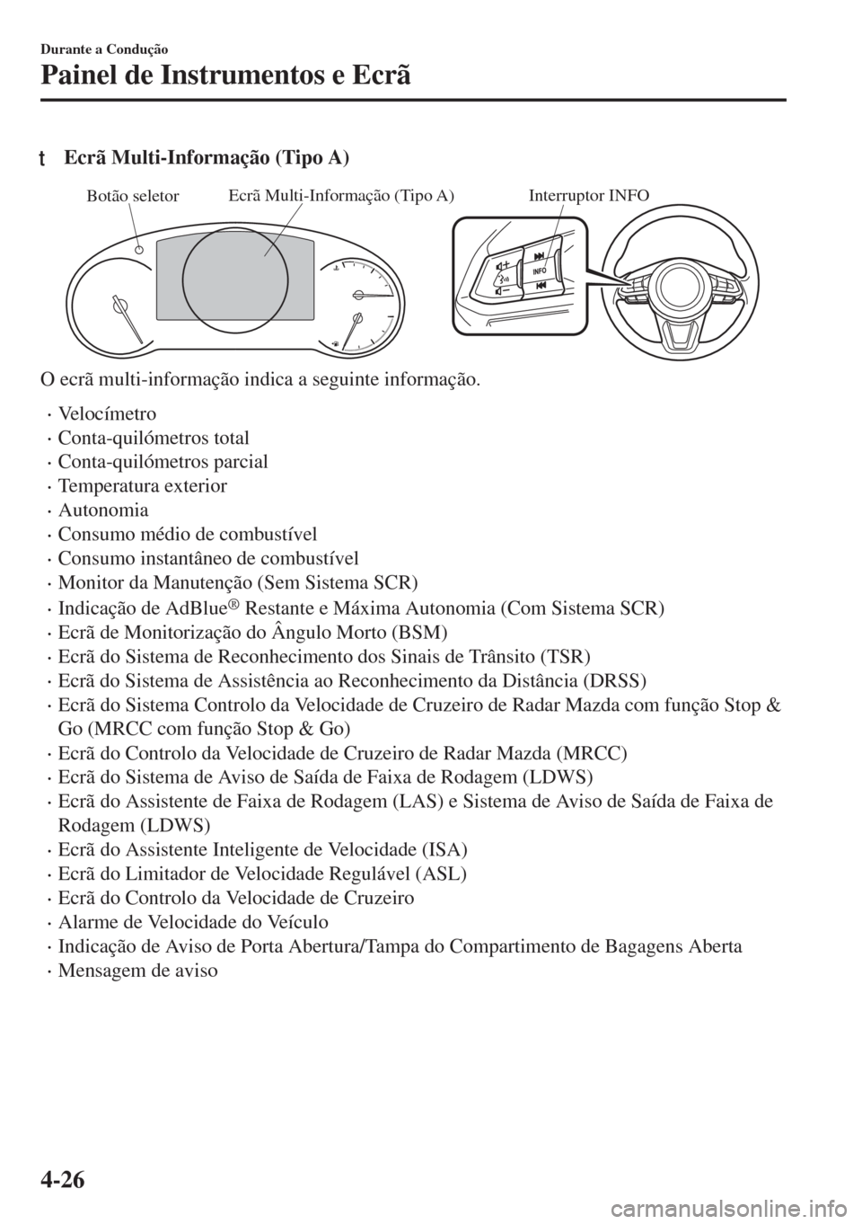MAZDA MODEL 6 2018  Manual do proprietário (in Portuguese) tEcrã Multi-Informação (Tipo A)
Interruptor INFOEcrã Multi-Informação (Tipo A)
Botão seletor
O ecrã multi-informação indica a seguinte informação.
•Ve l o c í m e t r o
•Conta-quilóm
