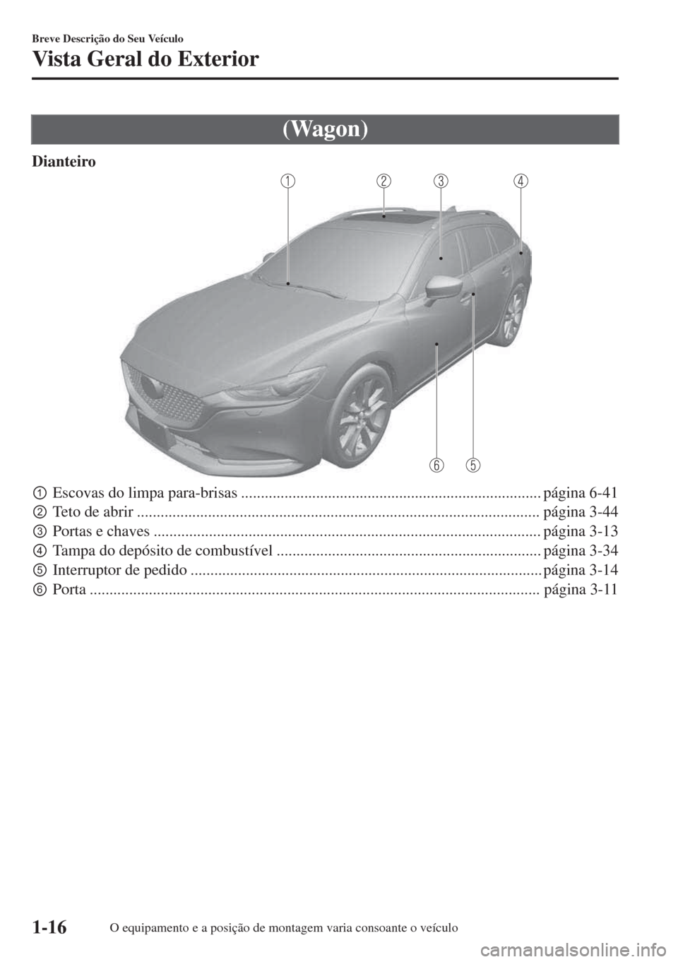 MAZDA MODEL 6 2018  Manual do proprietário (in Portuguese) (Wagon)
Dianteiro
pEscovas do limpa para-brisas ............................................................................ página 6-41
qTeto de abrir .............................................