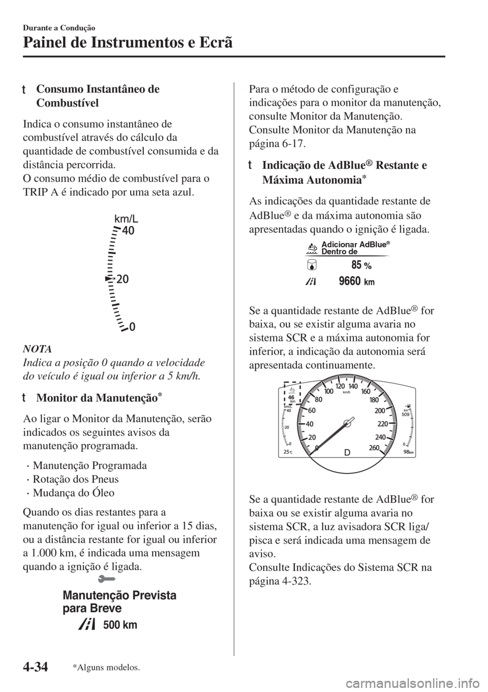 MAZDA MODEL 6 2018 Manual do proprietário (in Portuguese) tConsumo Instantâneo de
Combustível
Indica o consumo instantâneo de
combustível através do cálculo da
quantidade de combustível consumida e da
distância percorrida.
O consumo médio de combust MAZDA MODEL 6 2018 Manual do proprietário (in Portuguese) tConsumo Instantâneo de
Combustível
Indica o consumo instantâneo de
combustível através do cálculo da
quantidade de combustível consumida e da
distância percorrida.
O consumo médio de combust