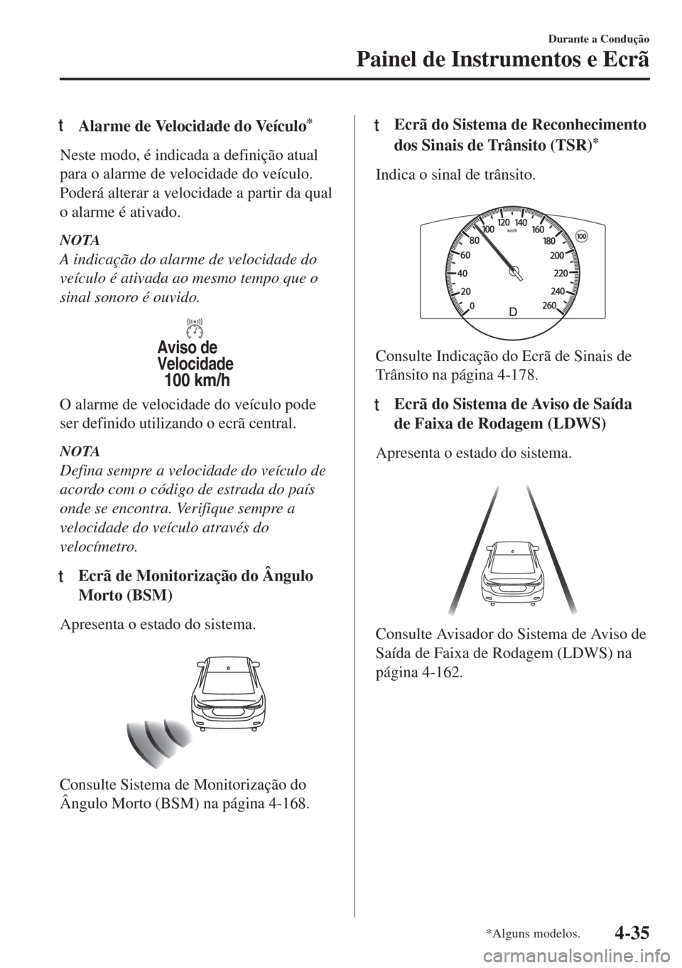 MAZDA MODEL 6 2018 Manual do proprietário (in Portuguese) tAlarme de Velocidade do Veículo*
Neste modo, é indicada a definição atual
para o alarme de velocidade do veículo.
Poderá alterar a velocidade a partir da qual
o alarme é ativado.
NOTA
A indica MAZDA MODEL 6 2018 Manual do proprietário (in Portuguese) tAlarme de Velocidade do Veículo*
Neste modo, é indicada a definição atual
para o alarme de velocidade do veículo.
Poderá alterar a velocidade a partir da qual
o alarme é ativado.
NOTA
A indica