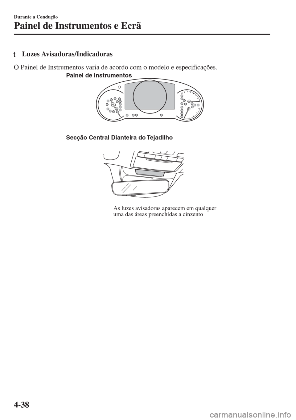 MAZDA MODEL 6 2018 Manual do proprietário (in Portuguese) tLuzes Avisadoras/Indicadoras
O Painel de Instrumentos varia de acordo com o modelo e especificações.
Secção Central Dianteira do Tejadilho
As luzes avisadoras aparecem em qualquer
uma das áreas MAZDA MODEL 6 2018 Manual do proprietário (in Portuguese) tLuzes Avisadoras/Indicadoras
O Painel de Instrumentos varia de acordo com o modelo e especificações.
Secção Central Dianteira do Tejadilho
As luzes avisadoras aparecem em qualquer
uma das áreas