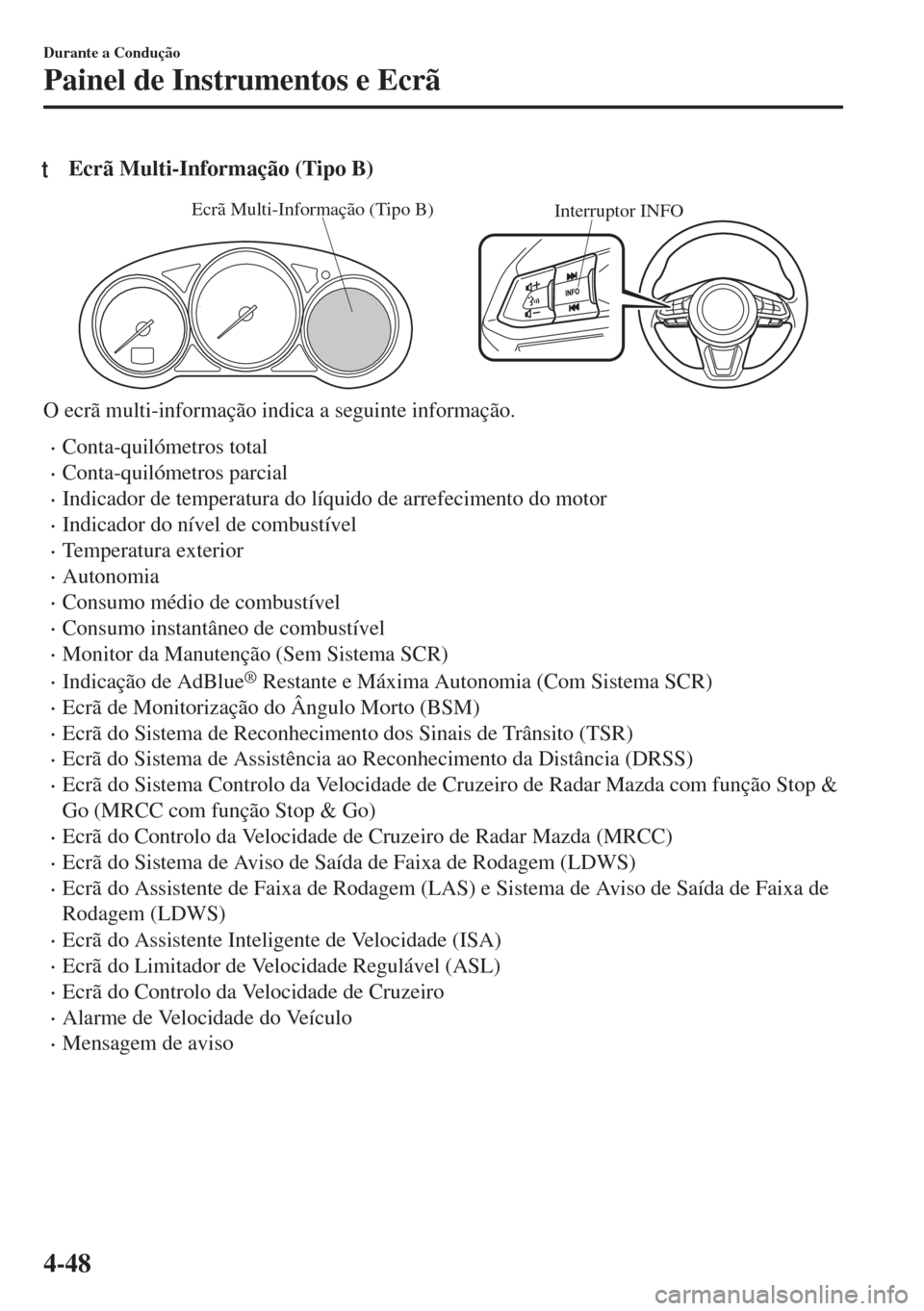 MAZDA MODEL 6 2018  Manual do proprietário (in Portuguese) tEcrã Multi-Informação (Tipo B)
Interruptor INFOEcrã Multi-Informação (Tipo B)
O ecrã multi-informação indica a seguinte informação.
•Conta-quilómetros total
•Conta-quilómetros parcia