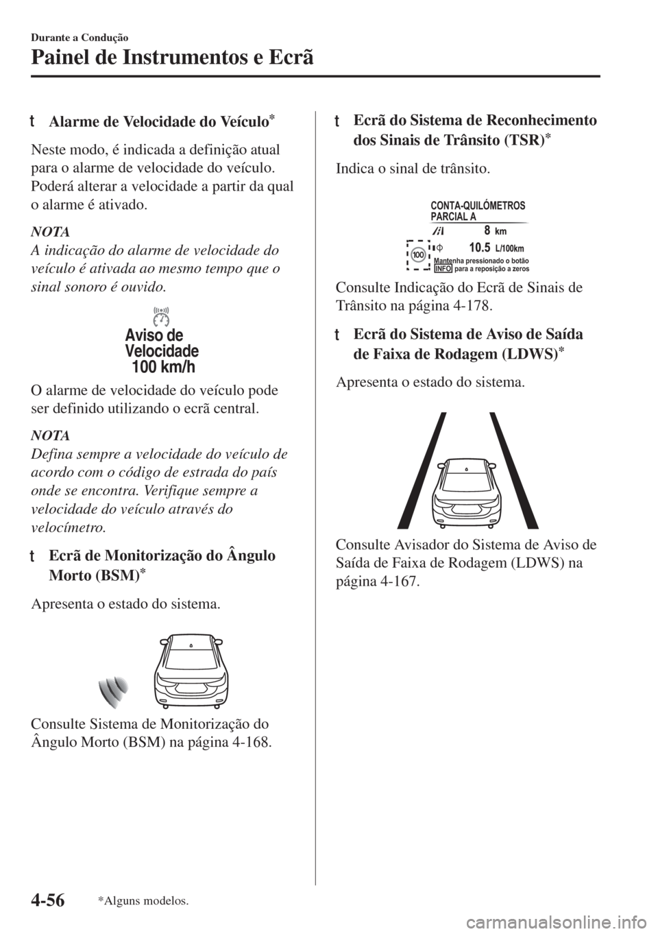 MAZDA MODEL 6 2018 Manual do proprietário (in Portuguese) tAlarme de Velocidade do Veículo*
Neste modo, é indicada a definição atual
para o alarme de velocidade do veículo.
Poderá alterar a velocidade a partir da qual
o alarme é ativado.
NOTA
A indica MAZDA MODEL 6 2018 Manual do proprietário (in Portuguese) tAlarme de Velocidade do Veículo*
Neste modo, é indicada a definição atual
para o alarme de velocidade do veículo.
Poderá alterar a velocidade a partir da qual
o alarme é ativado.
NOTA
A indica