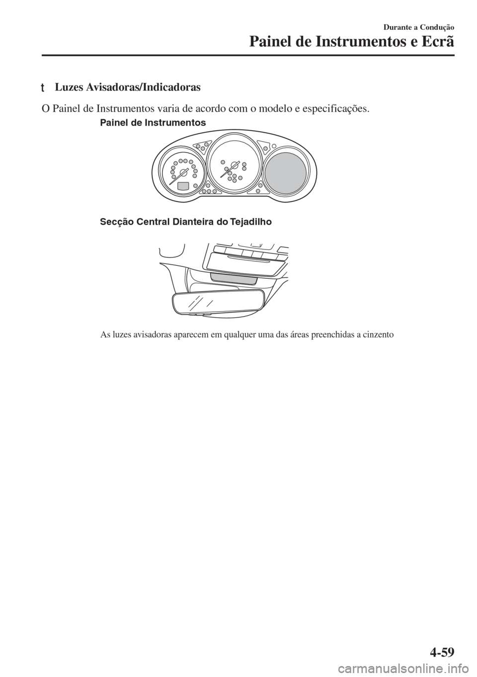 MAZDA MODEL 6 2018 Manual do proprietário (in Portuguese) tLuzes Avisadoras/Indicadoras
O Painel de Instrumentos varia de acordo com o modelo e especificações.
Secção Central Dianteira do Tejadilho
As luzes avisadoras aparecem em qualquer uma das áreas MAZDA MODEL 6 2018 Manual do proprietário (in Portuguese) tLuzes Avisadoras/Indicadoras
O Painel de Instrumentos varia de acordo com o modelo e especificações.
Secção Central Dianteira do Tejadilho
As luzes avisadoras aparecem em qualquer uma das áreas