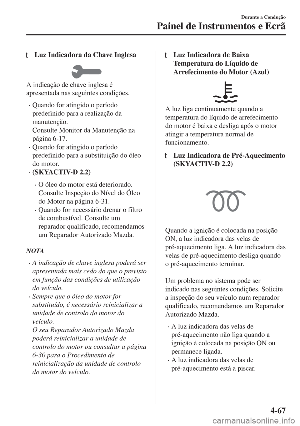 MAZDA MODEL 6 2018  Manual do proprietário (in Portuguese) tLuz Indicadora da Chave Inglesa
A indicação de chave inglesa é
apresentada nas seguintes condições.
•Quando for atingido o período
predefinido para a realização da
manutenção.
Consulte Mo