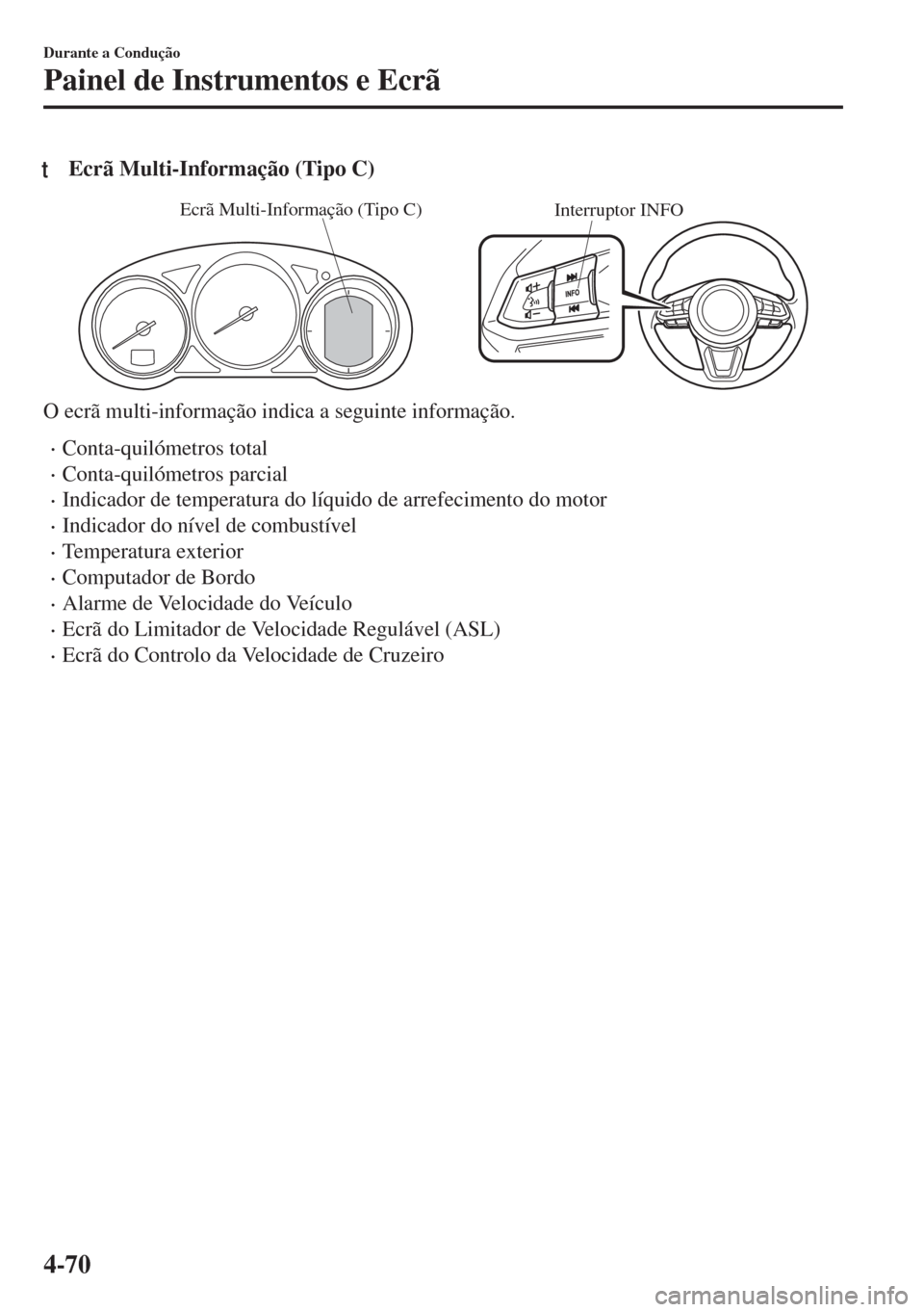 MAZDA MODEL 6 2018  Manual do proprietário (in Portuguese) tEcrã Multi-Informação (Tipo C)
Interruptor INFO Ecrã Multi-Informação (Tipo C)
O ecrã multi-informação indica a seguinte informação.
•Conta-quilómetros total
•Conta-quilómetros parci