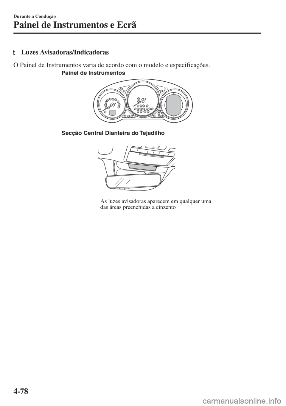 MAZDA MODEL 6 2018 Manual do proprietário (in Portuguese) tLuzes Avisadoras/Indicadoras
O Painel de Instrumentos varia de acordo com o modelo e especificações.
Secção Central Dianteira do Tejadilho
As luzes avisadoras aparecem em qualquer uma
das áreas MAZDA MODEL 6 2018 Manual do proprietário (in Portuguese) tLuzes Avisadoras/Indicadoras
O Painel de Instrumentos varia de acordo com o modelo e especificações.
Secção Central Dianteira do Tejadilho
As luzes avisadoras aparecem em qualquer uma
das áreas