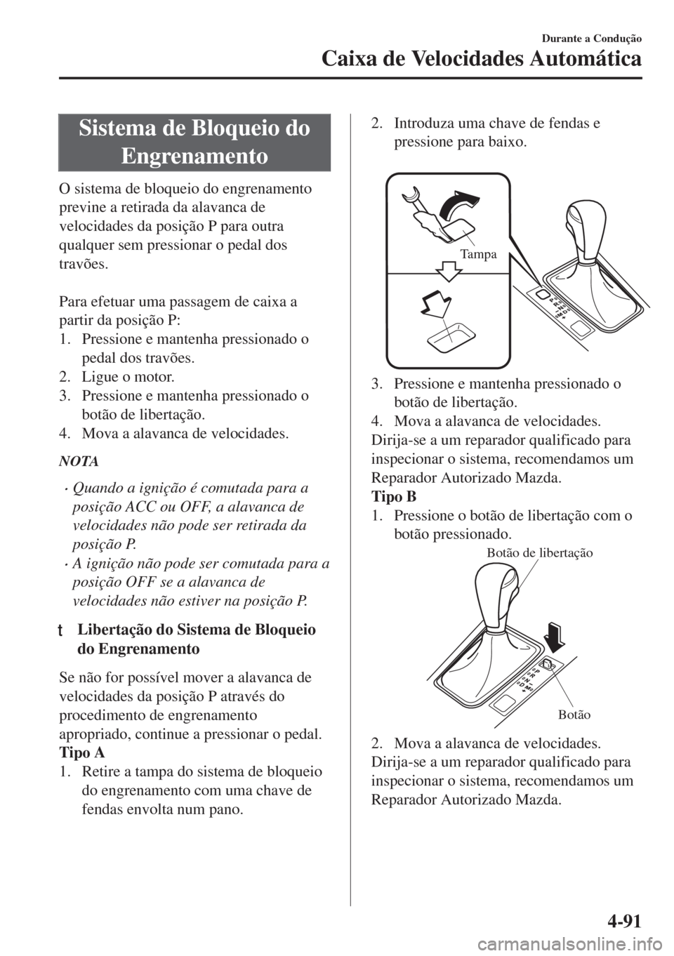 MAZDA MODEL 6 2018 Manual do proprietário (in Portuguese) Sistema de Bloqueio do
Engrenamento
O sistema de bloqueio do engrenamento
previne a retirada da alavanca de
velocidades da posição P para outra
qualquer sem pressionar o pedal dos
travões.
Para e MAZDA MODEL 6 2018 Manual do proprietário (in Portuguese) Sistema de Bloqueio do
Engrenamento
O sistema de bloqueio do engrenamento
previne a retirada da alavanca de
velocidades da posição P para outra
qualquer sem pressionar o pedal dos
travões.
Para e