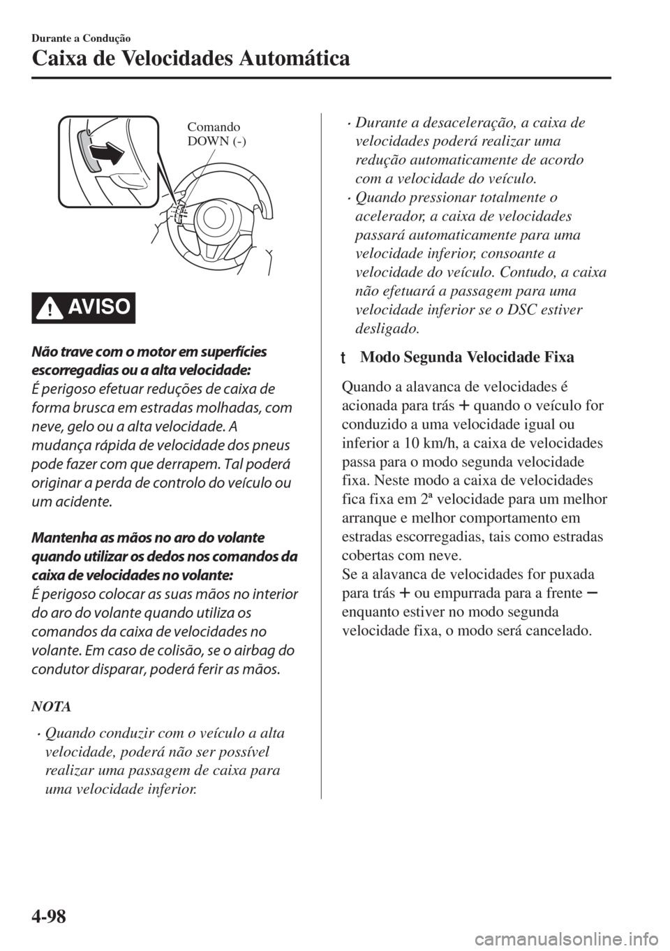 MAZDA MODEL 6 2018 Manual do proprietário (in Portuguese) Comando
DOWN (-)
AV I S O
Não trave com o motor em superfícies
escorregadias ou a alta velocidade:
É perigoso efetuar reduções de caixa de
forma brusca em estradas molhadas, com
neve, gelo ou a MAZDA MODEL 6 2018 Manual do proprietário (in Portuguese) Comando
DOWN (-)
AV I S O
Não trave com o motor em superfícies
escorregadias ou a alta velocidade:
É perigoso efetuar reduções de caixa de
forma brusca em estradas molhadas, com
neve, gelo ou a