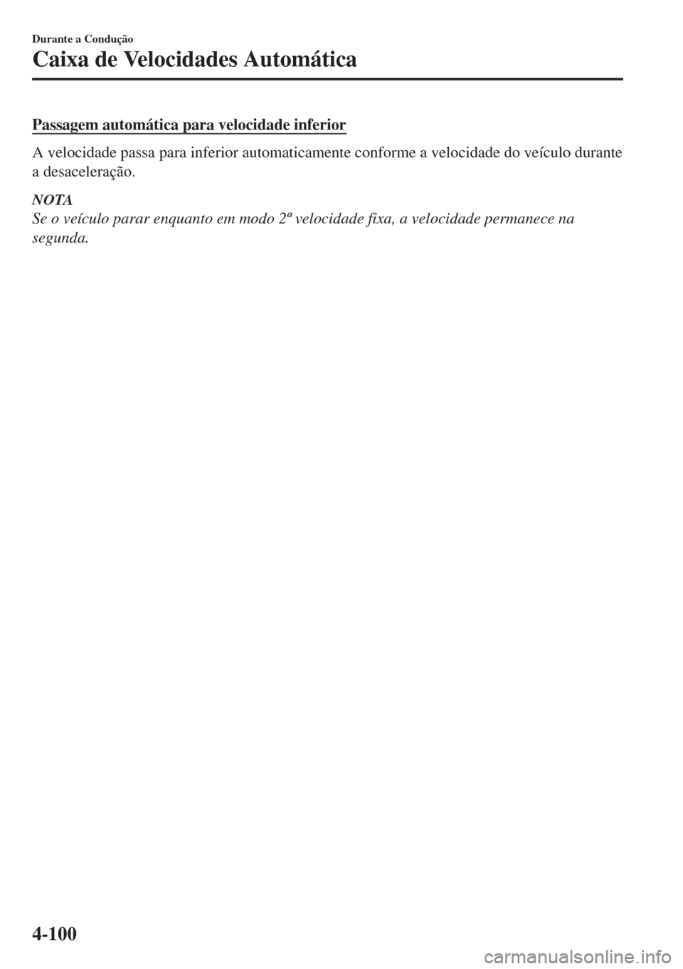 MAZDA MODEL 6 2018 Manual do proprietário (in Portuguese) Passagem automática para velocidade inferior
A velocidade passa para inferior automaticamente conforme a velocidade do veículo durante
a desaceleração.
NOTA
Se o veículo parar enquanto em modo 2 MAZDA MODEL 6 2018 Manual do proprietário (in Portuguese) Passagem automática para velocidade inferior
A velocidade passa para inferior automaticamente conforme a velocidade do veículo durante
a desaceleração.
NOTA
Se o veículo parar enquanto em modo 2