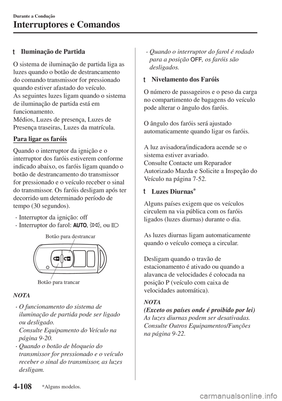 MAZDA MODEL 6 2018  Manual do proprietário (in Portuguese) tIluminação de Partida
O sistema de iluminação de partida liga as
luzes quando o botão de destrancamento
do comando transmissor for pressionado
quando estiver afastado do veículo.
As seguintes l