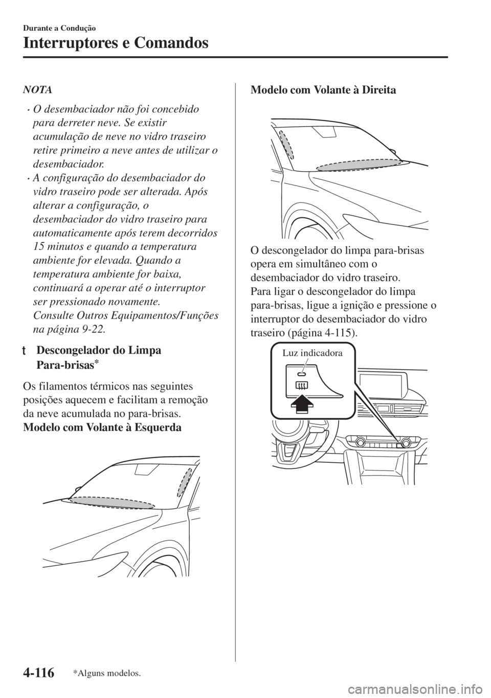 MAZDA MODEL 6 2018  Manual do proprietário (in Portuguese) NOTA
•O desembaciador não foi concebido
para derreter neve. Se existir
acumulação de neve no vidro traseiro
retire primeiro a neve antes de utilizar o
desembaciador.
•A configuração do desemb