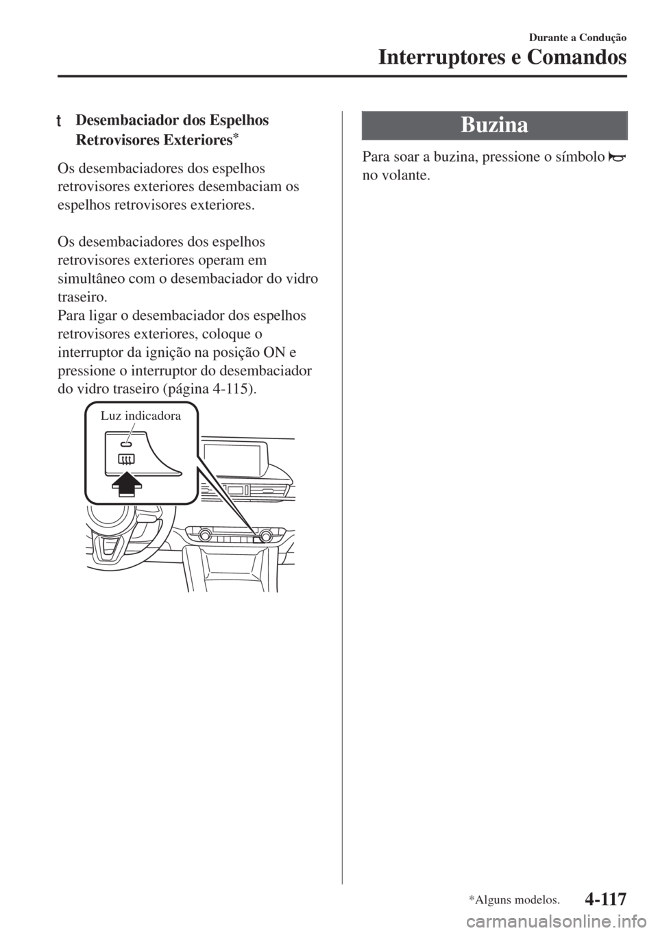 MAZDA MODEL 6 2018  Manual do proprietário (in Portuguese) tDesembaciador dos Espelhos
Retrovisores Exteriores
*
Os desembaciadores dos espelhos
retrovisores exteriores desembaciam os
espelhos retrovisores exteriores.
 
Os desembaciadores dos espelhos
retrovi