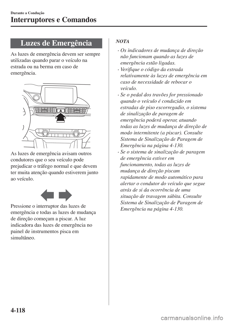 MAZDA MODEL 6 2018  Manual do proprietário (in Portuguese) Luzes de Emergência
As luzes de emergência devem ser sempre
utilizadas quando parar o veículo na
estrada ou na berma em caso de
emergência.
 
As luzes de emergência avisam outros
condutores que o