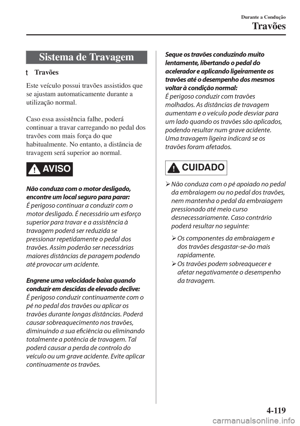 MAZDA MODEL 6 2018  Manual do proprietário (in Portuguese) Sistema de Travagem
tTravões
Este veículo possui travões assistidos que
se ajustam automaticamente durante a
utilização normal.
 
Caso essa assistência falhe, poderá
continuar a travar carregan