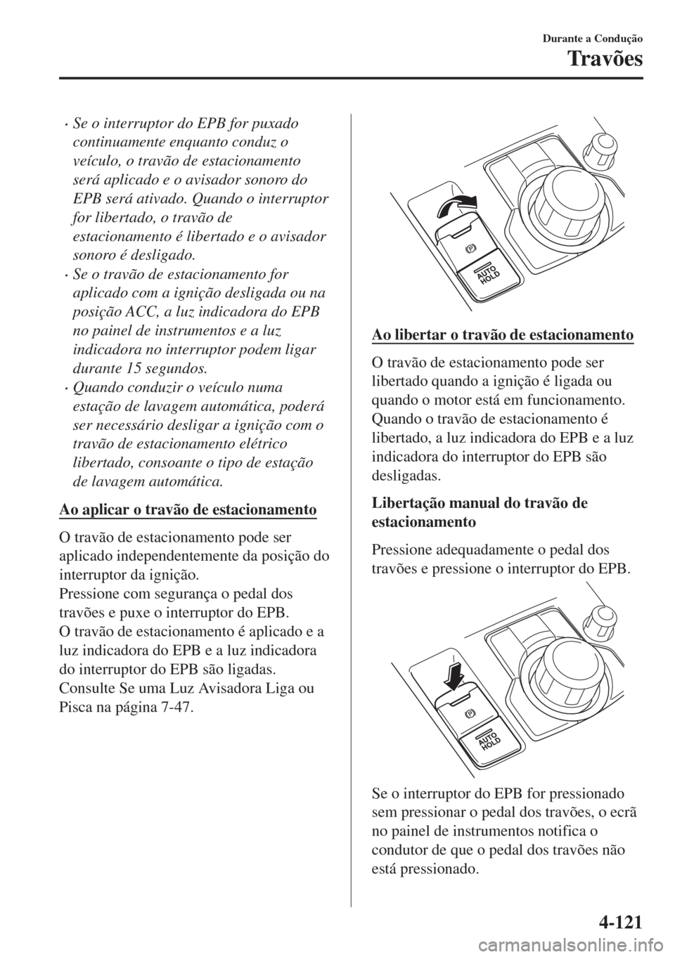 MAZDA MODEL 6 2018 Manual do proprietário (in Portuguese) •Se o interruptor do EPB for puxado
continuamente enquanto conduz o
veículo, o travão de estacionamento
será aplicado e o avisador sonoro do
EPB será ativado. Quando o interruptor
for libertado, MAZDA MODEL 6 2018 Manual do proprietário (in Portuguese) •Se o interruptor do EPB for puxado
continuamente enquanto conduz o
veículo, o travão de estacionamento
será aplicado e o avisador sonoro do
EPB será ativado. Quando o interruptor
for libertado,
