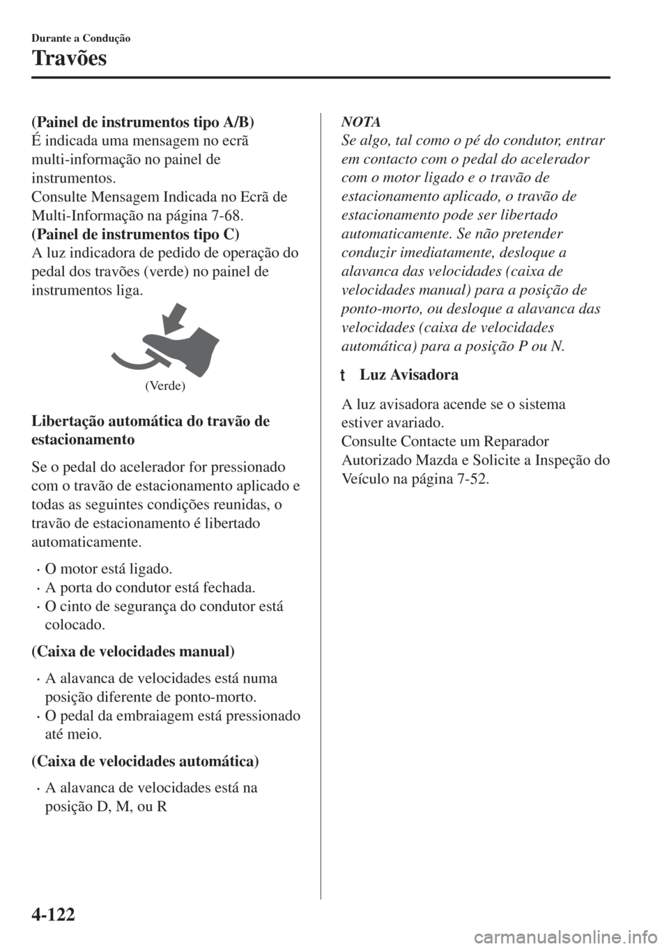 MAZDA MODEL 6 2018 Manual do proprietário (in Portuguese) (Painel de instrumentos tipo A/B)
É indicada uma mensagem no ecrã
multi-informação no painel de
instrumentos.
Consulte Mensagem Indicada no Ecrã de
Multi-Informação na página 7-68.
(Painel de MAZDA MODEL 6 2018 Manual do proprietário (in Portuguese) (Painel de instrumentos tipo A/B)
É indicada uma mensagem no ecrã
multi-informação no painel de
instrumentos.
Consulte Mensagem Indicada no Ecrã de
Multi-Informação na página 7-68.
(Painel de