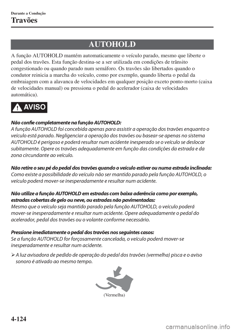 MAZDA MODEL 6 2018 Manual do proprietário (in Portuguese) AUTOHOLD
A função AUTOHOLD mantém automaticamente o veículo parado, mesmo que liberte o
pedal dos travões. Esta função destina-se a ser utilizada em condições de trânsito
congestionado ou qu MAZDA MODEL 6 2018 Manual do proprietário (in Portuguese) AUTOHOLD
A função AUTOHOLD mantém automaticamente o veículo parado, mesmo que liberte o
pedal dos travões. Esta função destina-se a ser utilizada em condições de trânsito
congestionado ou qu