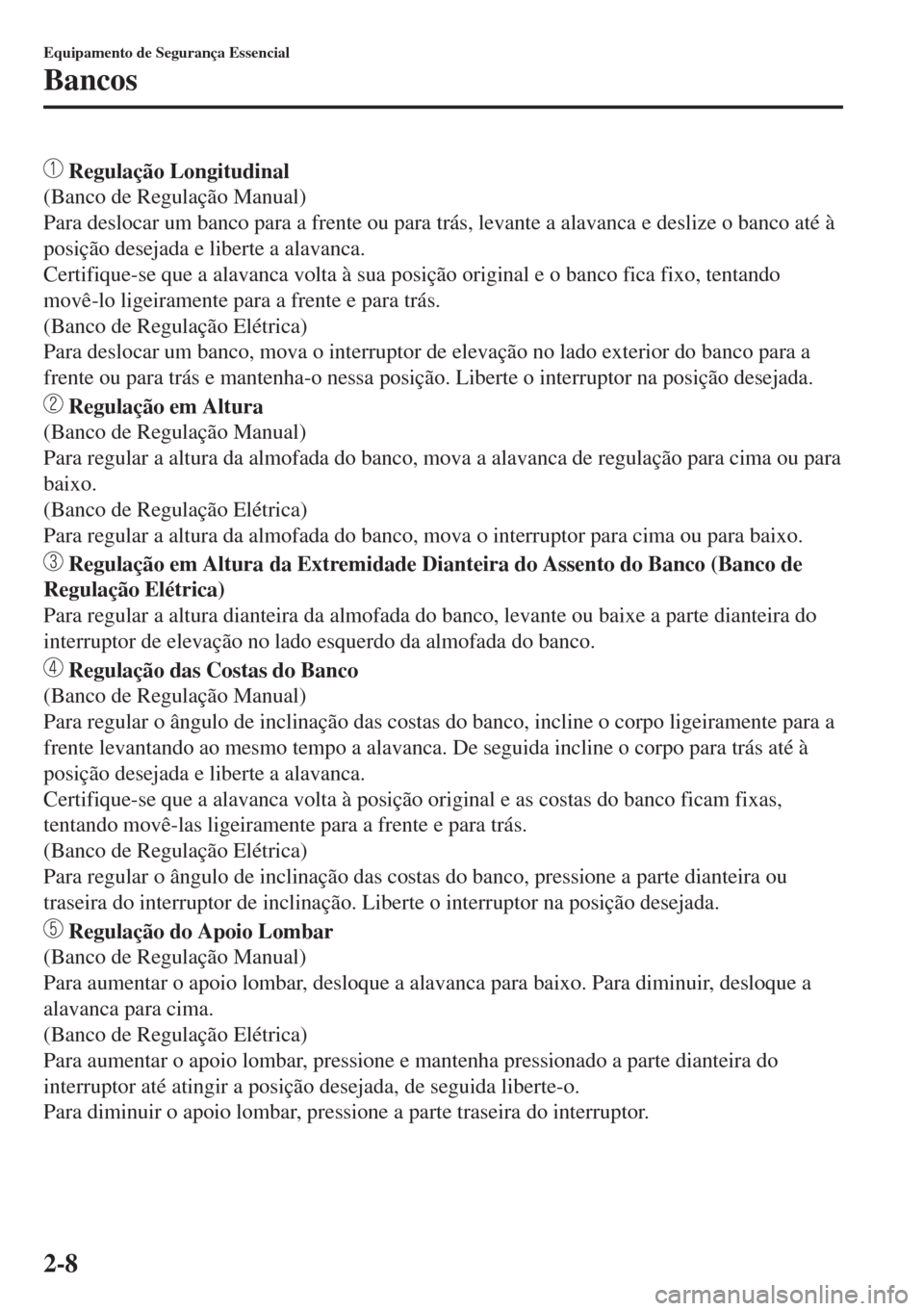 MAZDA MODEL 6 2018 Manual do proprietário (in Portuguese) Regulação Longitudinal
(Banco de Regulação Manual)
Para deslocar um banco para a frente ou para trás, levante a alavanca e deslize o banco até à
posição desejada e liberte a alavanca.
Certif MAZDA MODEL 6 2018 Manual do proprietário (in Portuguese) Regulação Longitudinal
(Banco de Regulação Manual)
Para deslocar um banco para a frente ou para trás, levante a alavanca e deslize o banco até à
posição desejada e liberte a alavanca.
Certif