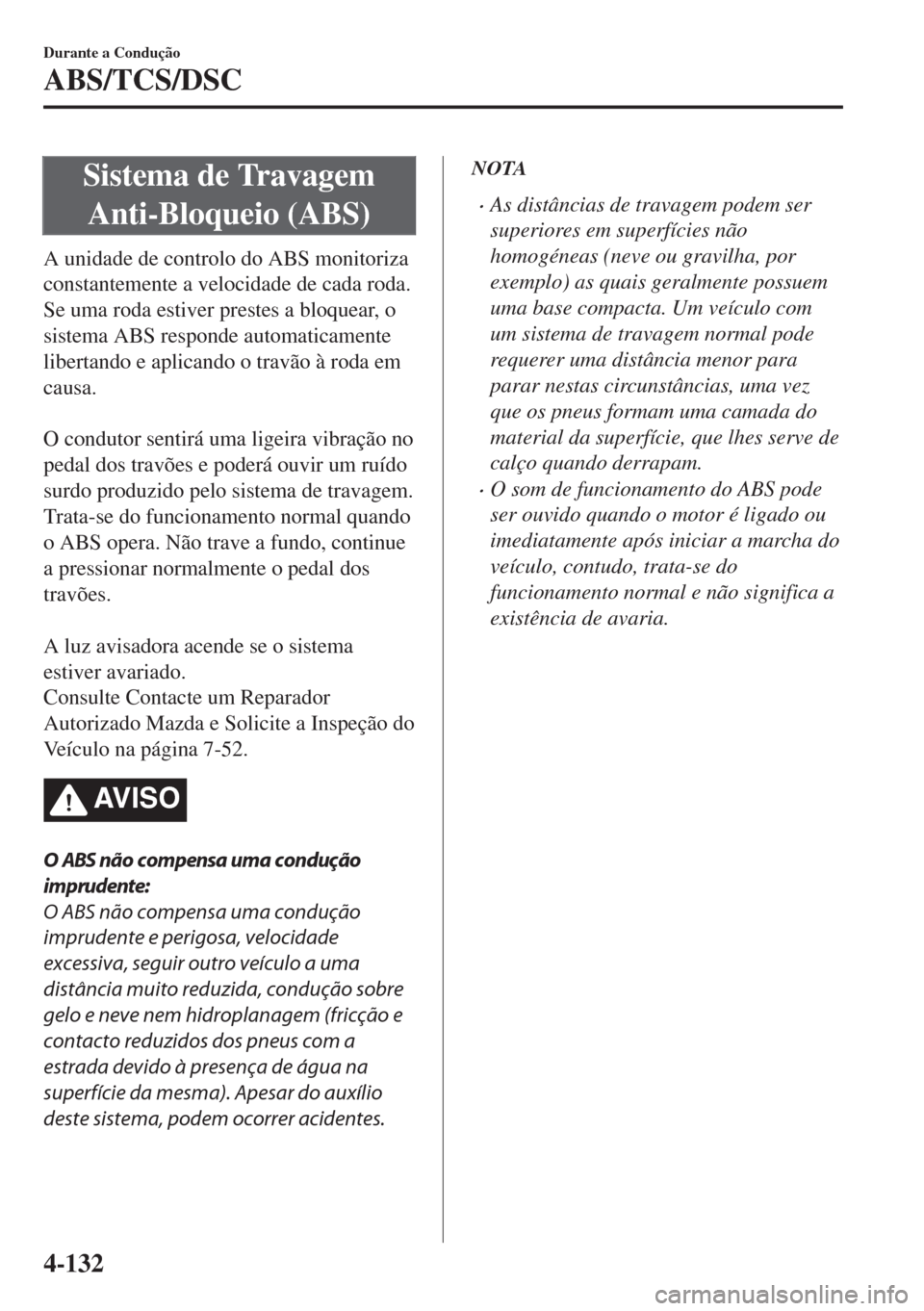 MAZDA MODEL 6 2018 Manual do proprietário (in Portuguese) Sistema de Travagem
Anti-Bloqueio (ABS)
A unidade de controlo do ABS monitoriza
constantemente a velocidade de cada roda.
Se uma roda estiver prestes a bloquear, o
sistema ABS responde automaticamente MAZDA MODEL 6 2018 Manual do proprietário (in Portuguese) Sistema de Travagem
Anti-Bloqueio (ABS)
A unidade de controlo do ABS monitoriza
constantemente a velocidade de cada roda.
Se uma roda estiver prestes a bloquear, o
sistema ABS responde automaticamente
