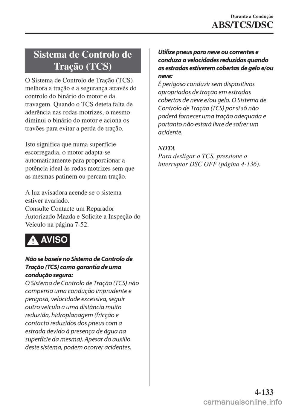 MAZDA MODEL 6 2018 Manual do proprietário (in Portuguese) Sistema de Controlo de
Tração (TCS)
O Sistema de Controlo de Tração (TCS)
melhora a tração e a segurança através do
controlo do binário do motor e da
travagem. Quando o TCS deteta falta de
ad MAZDA MODEL 6 2018 Manual do proprietário (in Portuguese) Sistema de Controlo de
Tração (TCS)
O Sistema de Controlo de Tração (TCS)
melhora a tração e a segurança através do
controlo do binário do motor e da
travagem. Quando o TCS deteta falta de
ad
