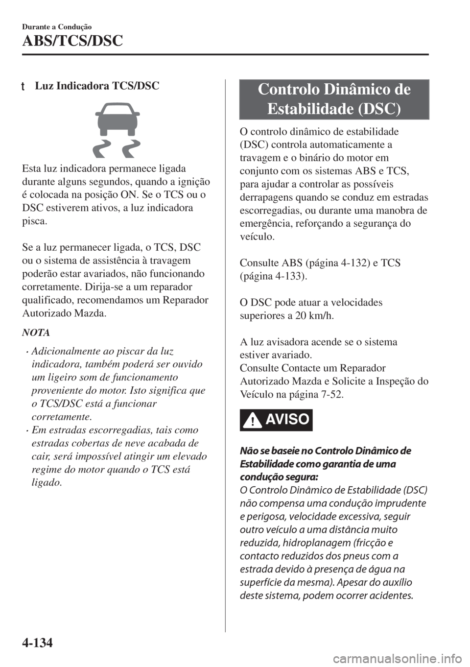 MAZDA MODEL 6 2018 Manual do proprietário (in Portuguese) tLuz Indicadora TCS/DSC
Esta luz indicadora permanece ligada
durante alguns segundos, quando a ignição
é colocada na posição ON. Se o TCS ou o
DSC estiverem ativos, a luz indicadora
pisca.
Se a MAZDA MODEL 6 2018 Manual do proprietário (in Portuguese) tLuz Indicadora TCS/DSC
Esta luz indicadora permanece ligada
durante alguns segundos, quando a ignição
é colocada na posição ON. Se o TCS ou o
DSC estiverem ativos, a luz indicadora
pisca.
Se a
