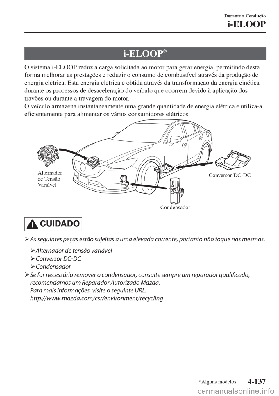 MAZDA MODEL 6 2018  Manual do proprietário (in Portuguese) i-ELOOP*
O sistema i-ELOOP reduz a carga solicitada ao motor para gerar energia, permitindo desta
forma melhorar as prestações e reduzir o consumo de combustível através da produção de
energia e