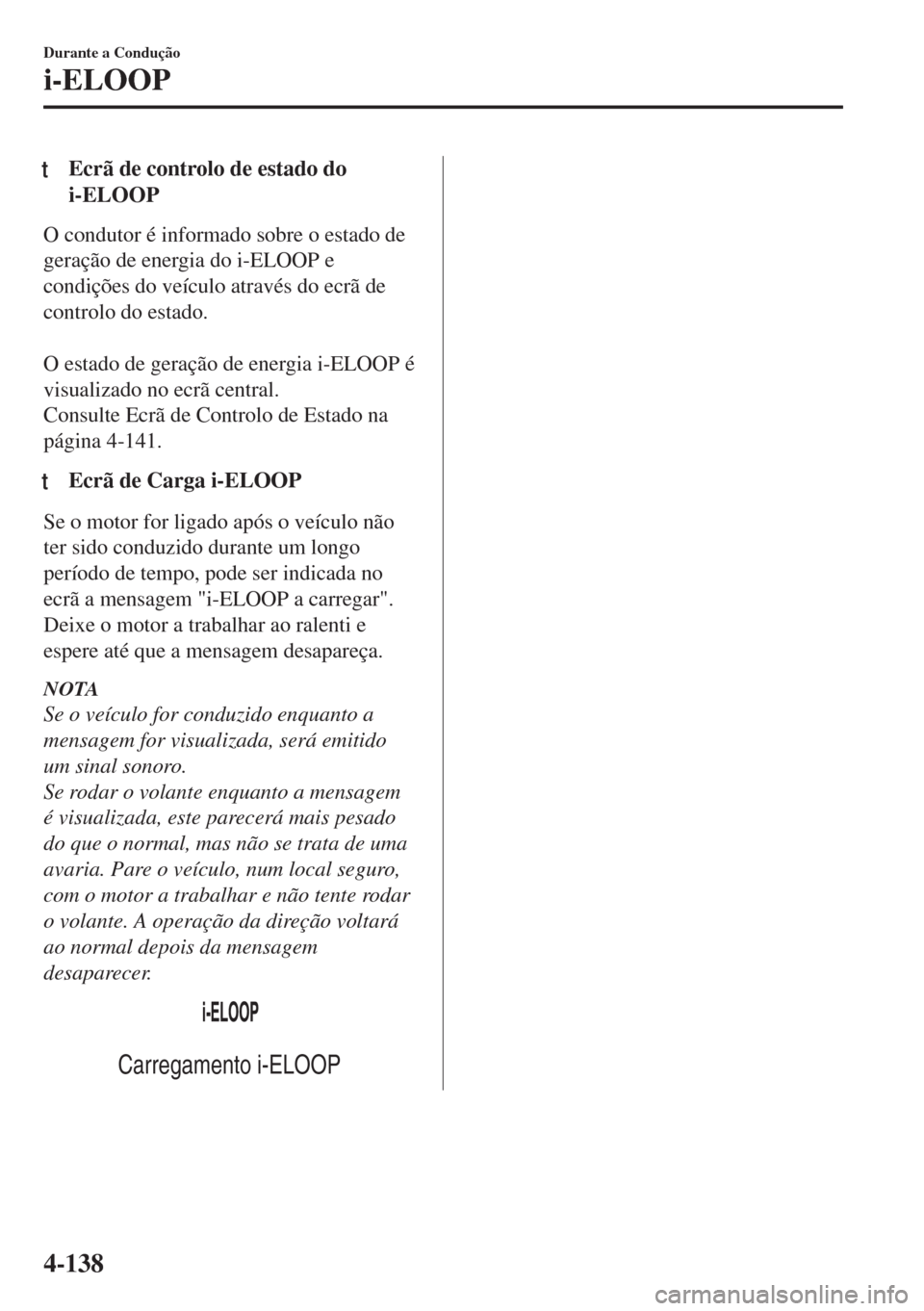 MAZDA MODEL 6 2018  Manual do proprietário (in Portuguese) tEcrã de controlo de estado do
i-ELOOP
O condutor é informado sobre o estado de
geração de energia do i-ELOOP e
condições do veículo através do ecrã de
controlo do estado.
 
O estado de gera