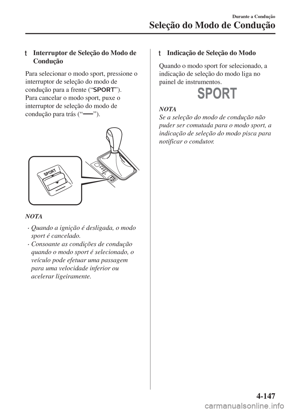 MAZDA MODEL 6 2018 Manual do proprietário (in Portuguese) tInterruptor de Seleção do Modo de
Condução
Para selecionar o modo sport, pressione o
interruptor de seleção do modo de
condução para a frente (“
”).
Para cancelar o modo sport, puxe o
int MAZDA MODEL 6 2018 Manual do proprietário (in Portuguese) tInterruptor de Seleção do Modo de
Condução
Para selecionar o modo sport, pressione o
interruptor de seleção do modo de
condução para a frente (“
”).
Para cancelar o modo sport, puxe o
int