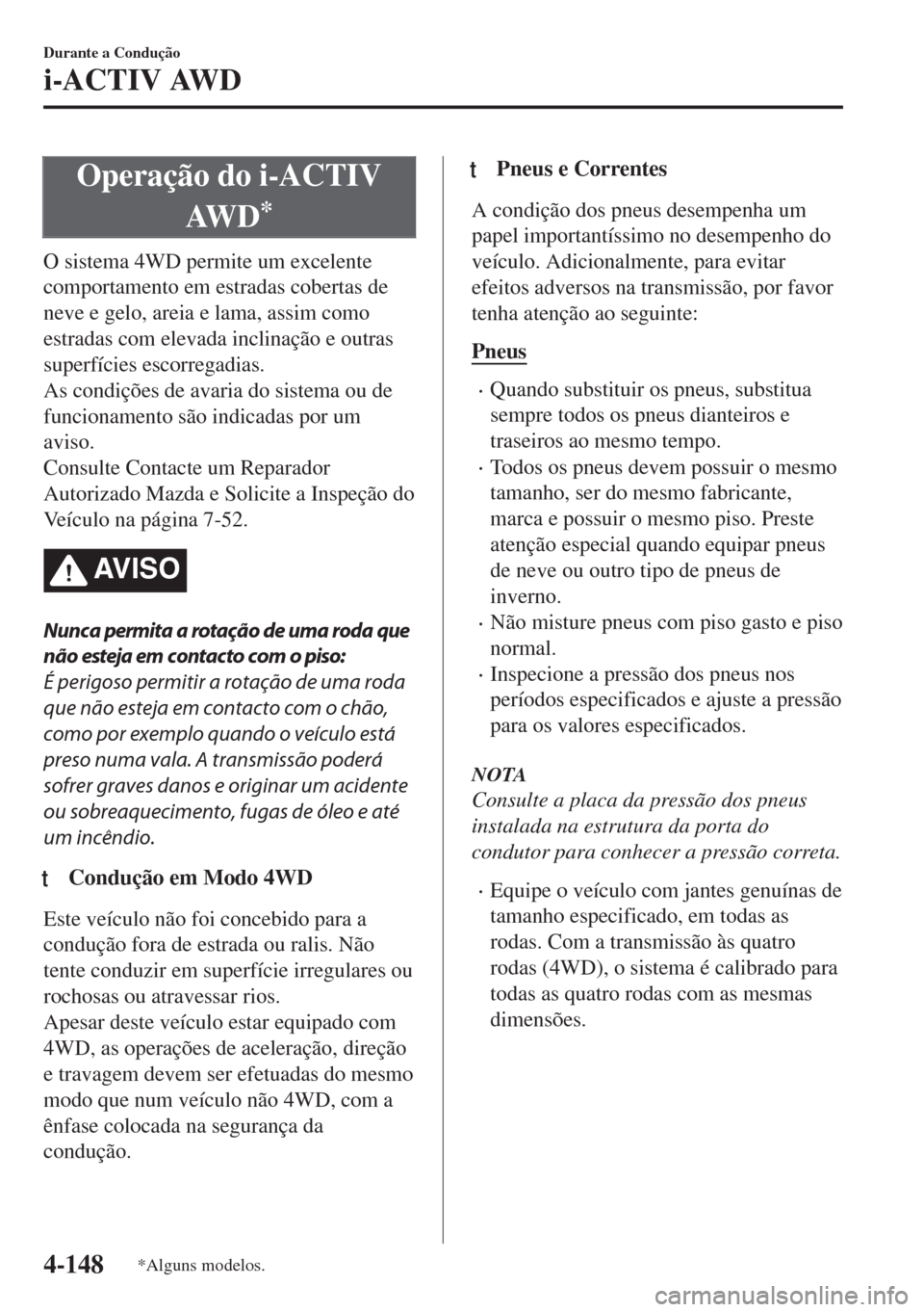 MAZDA MODEL 6 2018 Manual do proprietário (in Portuguese) Operação do i-ACTIV
AW D
*
O sistema 4WD permite um excelente
comportamento em estradas cobertas de
neve e gelo, areia e lama, assim como
estradas com elevada inclinação e outras
superfícies esco MAZDA MODEL 6 2018 Manual do proprietário (in Portuguese) Operação do i-ACTIV
AW D
*
O sistema 4WD permite um excelente
comportamento em estradas cobertas de
neve e gelo, areia e lama, assim como
estradas com elevada inclinação e outras
superfícies esco