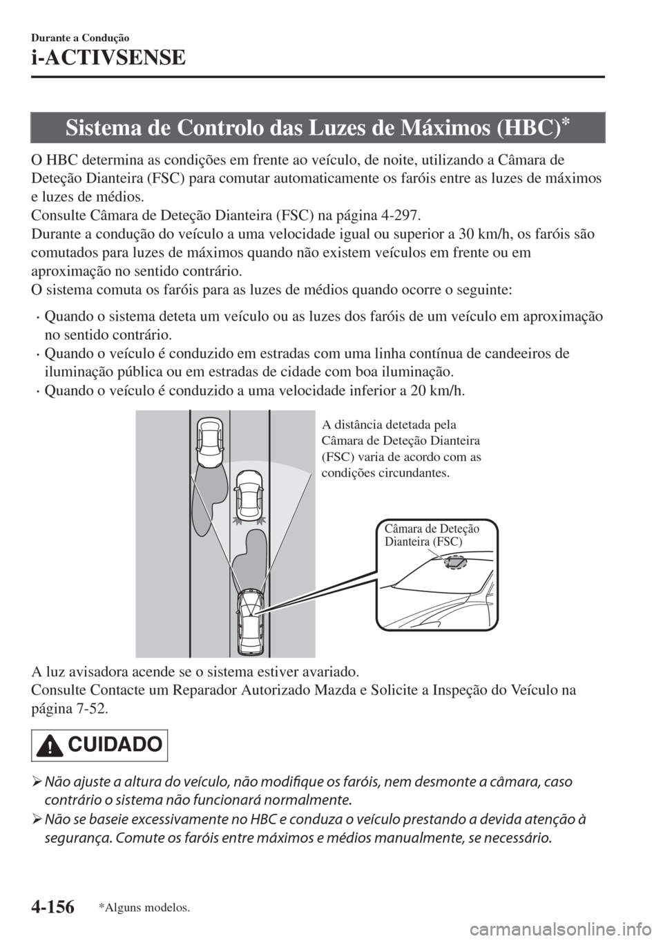 MAZDA MODEL 6 2018  Manual do proprietário (in Portuguese) Sistema de Controlo das Luzes de Máximos (HBC)*
O HBC determina as condições em frente ao veículo, de noite, utilizando a Câmara de
Deteção Dianteira (FSC) para comutar automaticamente os faró