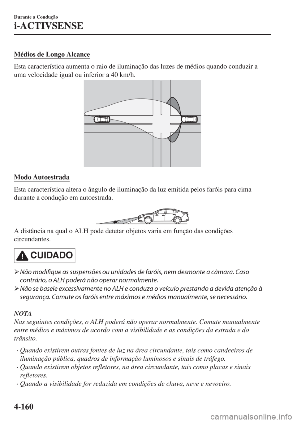 MAZDA MODEL 6 2018  Manual do proprietário (in Portuguese) Médios de Longo Alcance
Esta característica aumenta o raio de iluminação das luzes de médios quando conduzir a
uma velocidade igual ou inferior a 40 km/h.
Modo Autoestrada
Esta característica al