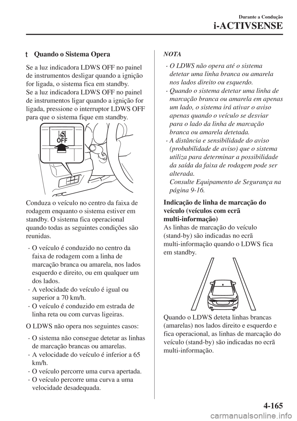 MAZDA MODEL 6 2018 Manual do proprietário (in Portuguese) tQuando o Sistema Opera
Se a luz indicadora LDWS OFF no painel
de instrumentos desligar quando a ignição
for ligada, o sistema fica em standby.
Se a luz indicadora LDWS OFF no painel
de instrumentos MAZDA MODEL 6 2018 Manual do proprietário (in Portuguese) tQuando o Sistema Opera
Se a luz indicadora LDWS OFF no painel
de instrumentos desligar quando a ignição
for ligada, o sistema fica em standby.
Se a luz indicadora LDWS OFF no painel
de instrumentos