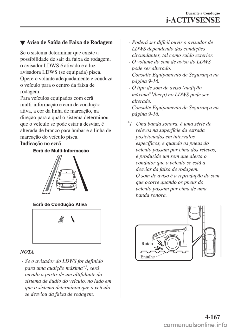 MAZDA MODEL 6 2018  Manual do proprietário (in Portuguese) �WAviso de Saída de Faixa de Rodagem
Se o sistema determinar que existe a
possibilidade de sair da faixa de rodagem,
o avisador LDWS é ativado e a luz
avisadora LDWS (se equipada) pisca.
Opere o vol