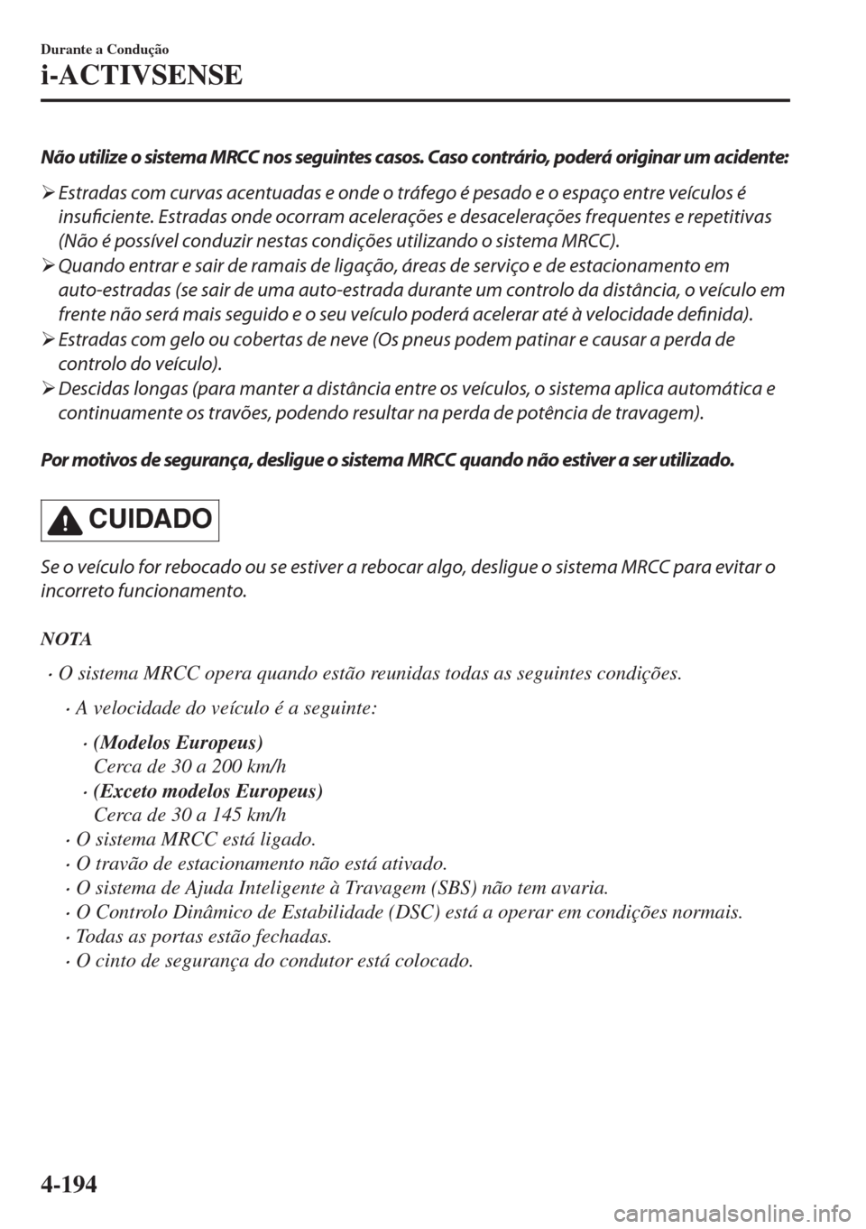 MAZDA MODEL 6 2018  Manual do proprietário (in Portuguese) Não utilize o sistema MRCC nos seguintes casos. Caso contrário, poderá originar um acidente:
�¾Estradas com curvas acentuadas e onde o tráfego é pesado e o espaço entre veículos é
insuficient