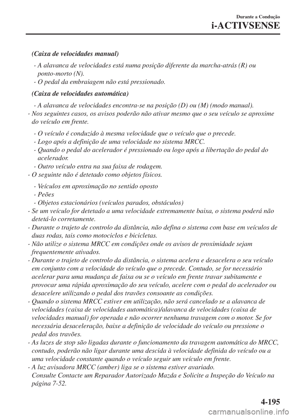 MAZDA MODEL 6 2018  Manual do proprietário (in Portuguese) (Caixa de velocidades manual)
•A alavanca de velocidades está numa posição diferente da marcha-atrás (R) ou
ponto-morto (N).
•O pedal da embraiagem não está pressionado.
(Caixa de velocidade