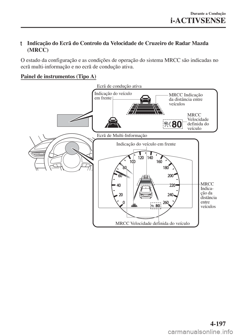 MAZDA MODEL 6 2018  Manual do proprietário (in Portuguese) tIndicação do Ecrã do Controlo da Velocidade de Cruzeiro de Radar Mazda
(MRCC)
O estado da configuração e as condições de operação do sistema MRCC são indicadas no
ecrã multi-informação e