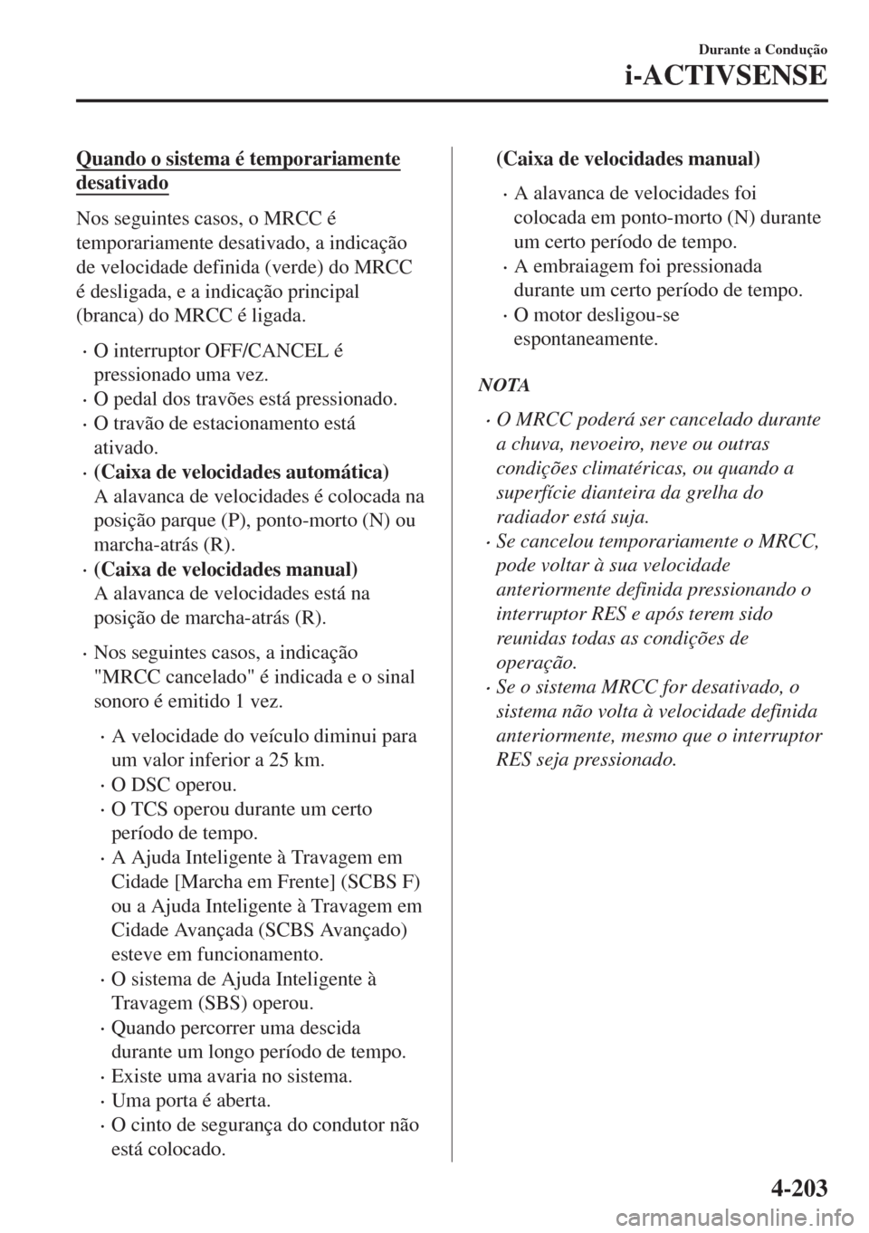 MAZDA MODEL 6 2018 Manual do proprietário (in Portuguese) Quando o sistema é temporariamente
desativado
Nos seguintes casos, o MRCC é
temporariamente desativado, a indicação
de velocidade definida (verde) do MRCC
é desligada, e a indicação principal
( MAZDA MODEL 6 2018 Manual do proprietário (in Portuguese) Quando o sistema é temporariamente
desativado
Nos seguintes casos, o MRCC é
temporariamente desativado, a indicação
de velocidade definida (verde) do MRCC
é desligada, e a indicação principal
(