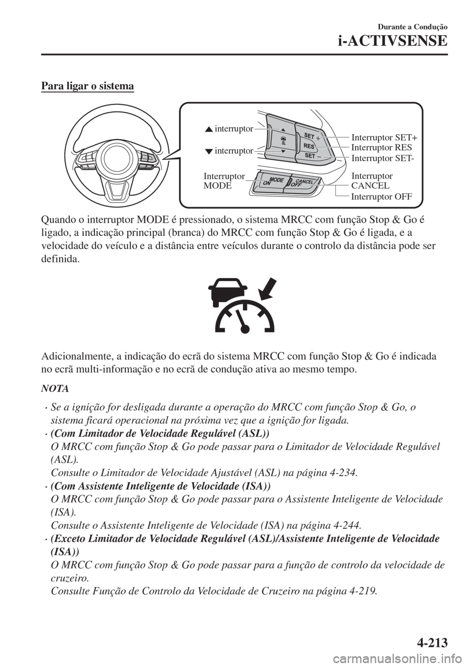 MAZDA MODEL 6 2018 Manual do proprietário (in Portuguese) Para ligar o sistema
Interruptor
CANCEL Interruptor RES
Interruptor OFF
interruptor interruptor
Interruptor
MODE
Interruptor SET- Interruptor SET+
Quando o interruptor MODE é pressionado, o sistema MAZDA MODEL 6 2018 Manual do proprietário (in Portuguese) Para ligar o sistema
Interruptor
CANCEL Interruptor RES
Interruptor OFF
interruptor interruptor
Interruptor
MODE
Interruptor SET- Interruptor SET+
Quando o interruptor MODE é pressionado, o sistema