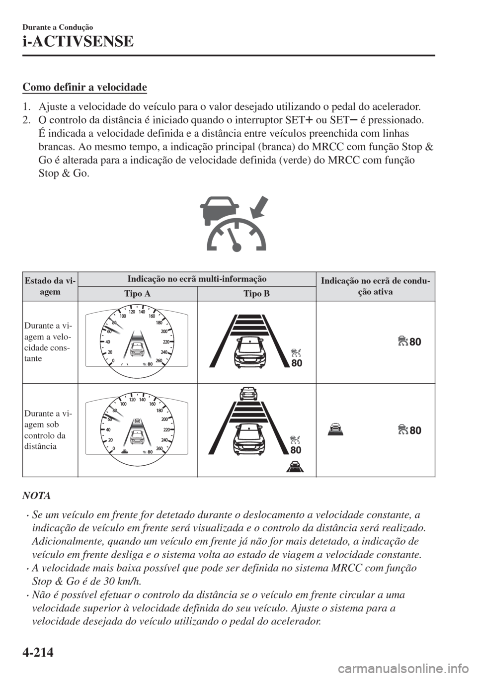 MAZDA MODEL 6 2018 Manual do proprietário (in Portuguese) Como definir a velocidade
1. Ajuste a velocidade do veículo para o valor desejado utilizando o pedal do acelerador.
2. O controlo da distância é iniciado quando o interruptor SET
ou SET é pressio MAZDA MODEL 6 2018 Manual do proprietário (in Portuguese) Como definir a velocidade
1. Ajuste a velocidade do veículo para o valor desejado utilizando o pedal do acelerador.
2. O controlo da distância é iniciado quando o interruptor SET
ou SET é pressio