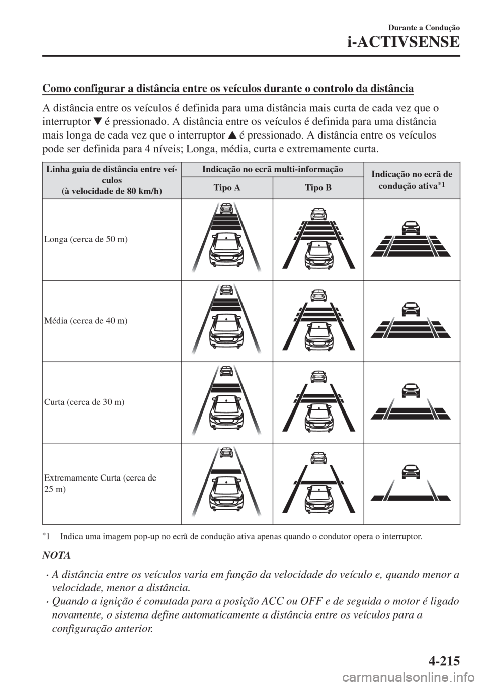 MAZDA MODEL 6 2018 Manual do proprietário (in Portuguese) Como configurar a distância entre os veículos durante o controlo da distância
A distância entre os veículos é definida para uma distância mais curta de cada vez que o
interruptor
é pressiona MAZDA MODEL 6 2018 Manual do proprietário (in Portuguese) Como configurar a distância entre os veículos durante o controlo da distância
A distância entre os veículos é definida para uma distância mais curta de cada vez que o
interruptor
é pressiona