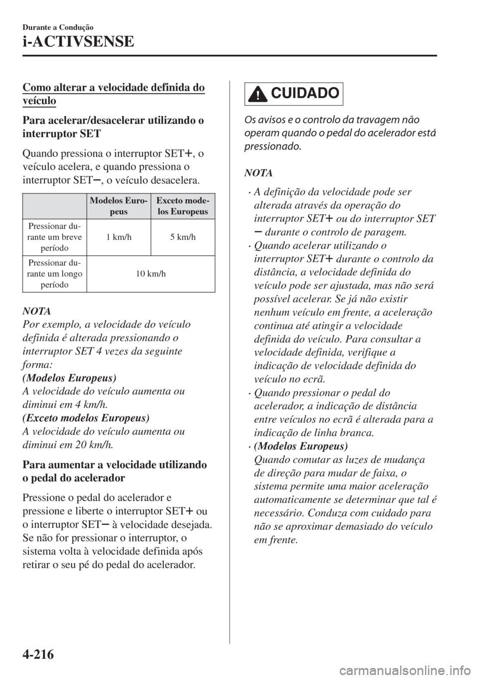MAZDA MODEL 6 2018 Manual do proprietário (in Portuguese) Como alterar a velocidade definida do
veículo
Para acelerar/desacelerar utilizando o
interruptor SET
Quando pressiona o interruptor SET
, o
veículo acelera, e quando pressiona o
interruptor SET
, o MAZDA MODEL 6 2018 Manual do proprietário (in Portuguese) Como alterar a velocidade definida do
veículo
Para acelerar/desacelerar utilizando o
interruptor SET
Quando pressiona o interruptor SET
, o
veículo acelera, e quando pressiona o
interruptor SET
, o